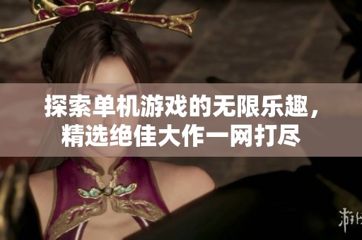 探索单机游戏的无限乐趣，精选绝佳大作一网打尽