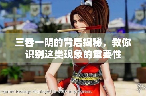 三吞一阴的背后揭秘，教你识别这类现象的重要性