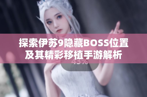 探索伊苏9隐藏BOSS位置及其精彩移植手游解析