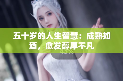 五十岁的人生智慧：成熟如酒，愈发醇厚不凡