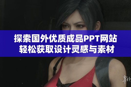 探索国外优质成品PPT网站 轻松获取设计灵感与素材