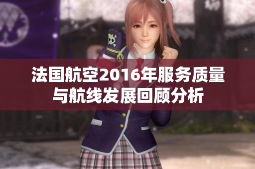 法国航空2016年服务质量与航线发展回顾分析