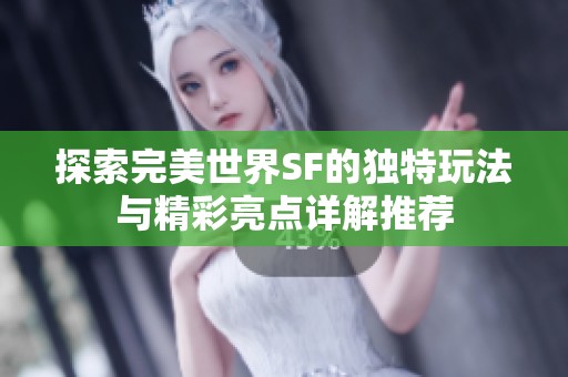 探索完美世界SF的独特玩法与精彩亮点详解推荐