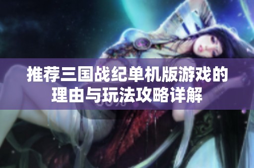 推荐三国战纪单机版游戏的理由与玩法攻略详解
