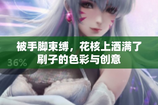 被手脚束缚，花核上洒满了刷子的色彩与创意