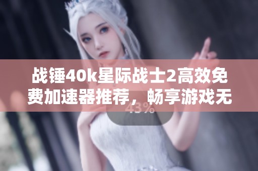 战锤40k星际战士2高效免费加速器推荐，畅享游戏无掉线