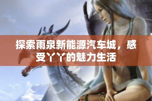 探索雨泉新能源汽车城，感受丫丫的魅力生活