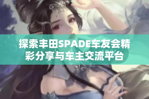 探索丰田SPADE车友会精彩分享与车主交流平台