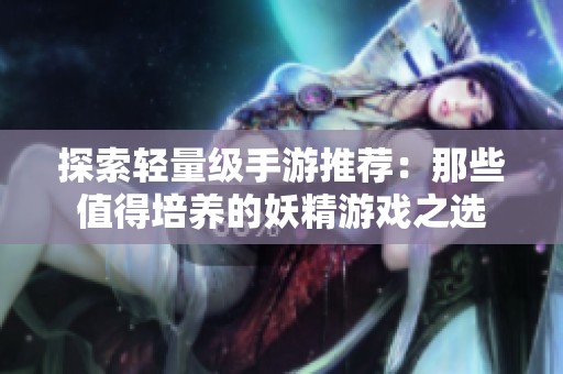 探索轻量级手游推荐：那些值得培养的妖精游戏之选