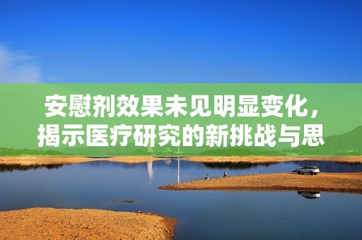 安慰剂效果未见明显变化，揭示医疗研究的新挑战与思考