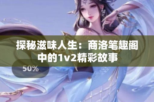 探秘滋味人生：商洛笔趣阁中的1v2精彩故事