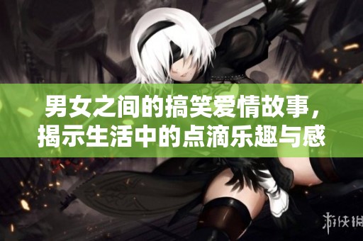 男女之间的搞笑爱情故事，揭示生活中的点滴乐趣与感动