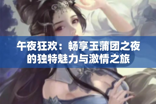 午夜狂欢：畅享玉蒲团之夜的独特魅力与激情之旅