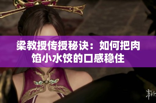梁教授传授秘诀：如何把肉馅小水饺的口感稳住