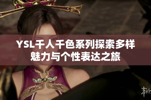 YSL千人千色系列探索多样魅力与个性表达之旅