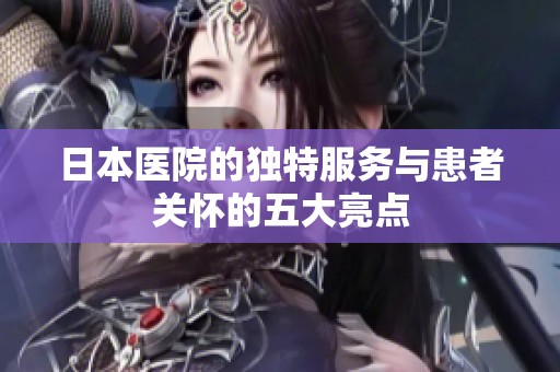 日本医院的独特服务与患者关怀的五大亮点