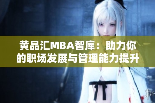 黄品汇MBA智库：助力你的职场发展与管理能力提升