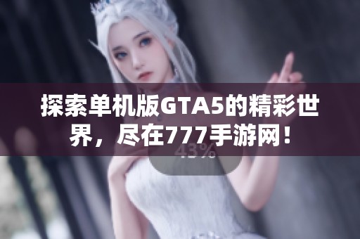 探索单机版GTA5的精彩世界，尽在777手游网！
