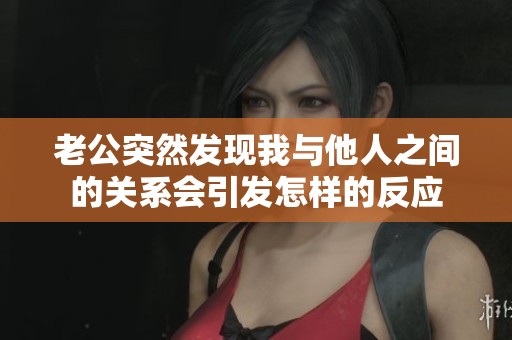 老公突然发现我与他人之间的关系会引发怎样的反应