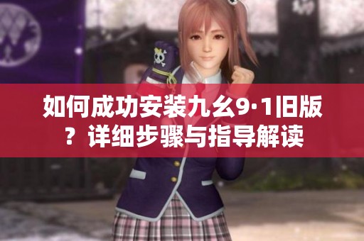如何成功安装九幺9·1旧版？详细步骤与指导解读