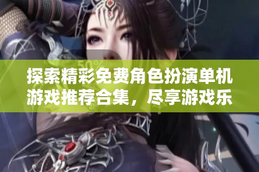 探索精彩免费角色扮演单机游戏推荐合集，尽享游戏乐趣