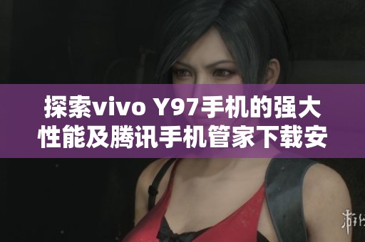 探索vivo Y97手机的强大性能及腾讯手机管家下载安装指南