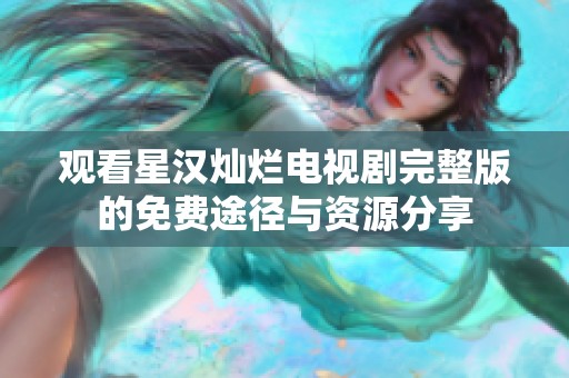 观看星汉灿烂电视剧完整版的免费途径与资源分享