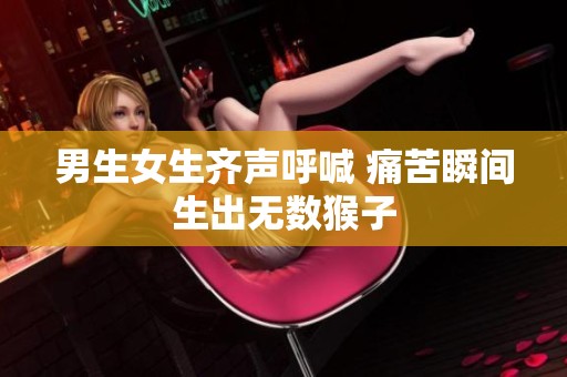男生女生齐声呼喊 痛苦瞬间生出无数猴子