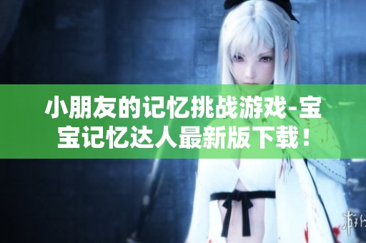 小朋友的记忆挑战游戏-宝宝记忆达人最新版下载！