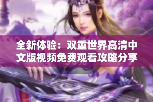 全新体验：双重世界高清中文版视频免费观看攻略分享