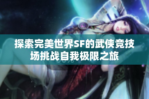 探索完美世界SF的武侠竞技场挑战自我极限之旅