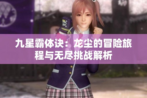 九星霸体诀：龙尘的冒险旅程与无尽挑战解析