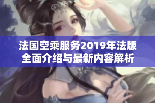 法国空乘服务2019年法版全面介绍与最新内容解析