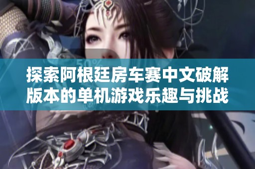 探索阿根廷房车赛中文破解版本的单机游戏乐趣与挑战