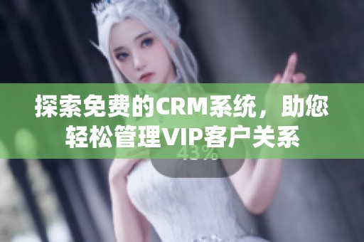 探索免费的CRM系统，助您轻松管理VIP客户关系