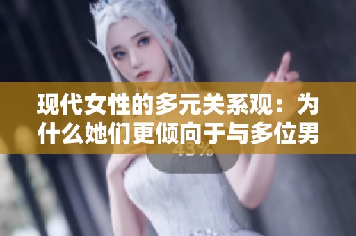 现代女性的多元关系观：为什么她们更倾向于与多位男性交往