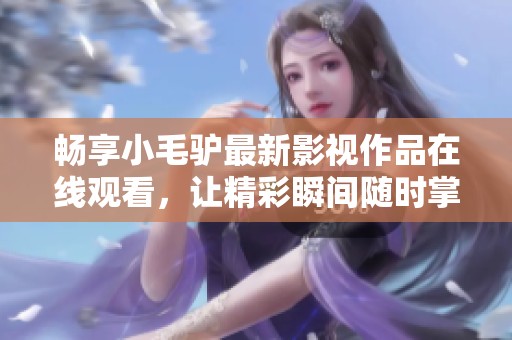 畅享小毛驴最新影视作品在线观看，让精彩瞬间随时掌握