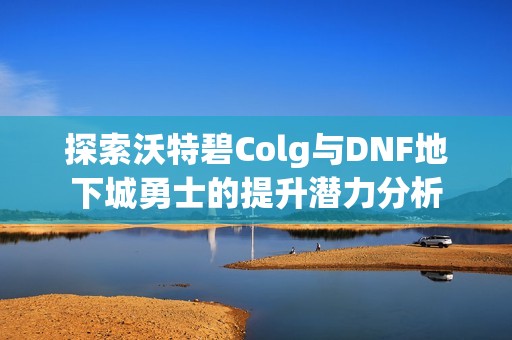 探索沃特碧Colg与DNF地下城勇士的提升潜力分析