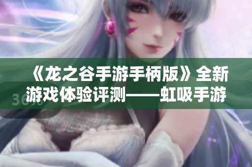 《龙之谷手游手柄版》全新游戏体验评测——虹吸手游网带你畅游奇幻世界