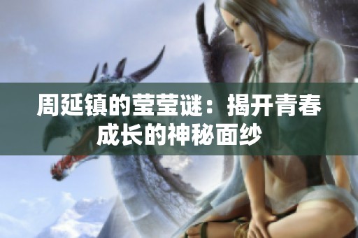 周延镇的莹莹谜：揭开青春成长的神秘面纱
