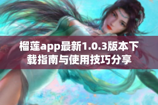 榴莲app最新1.0.3版本下载指南与使用技巧分享