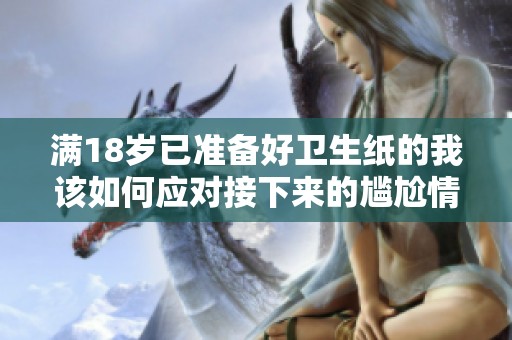 满18岁已准备好卫生纸的我该如何应对接下来的尴尬情况