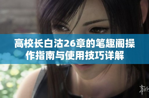 高校长白沽26章的笔趣阁操作指南与使用技巧详解