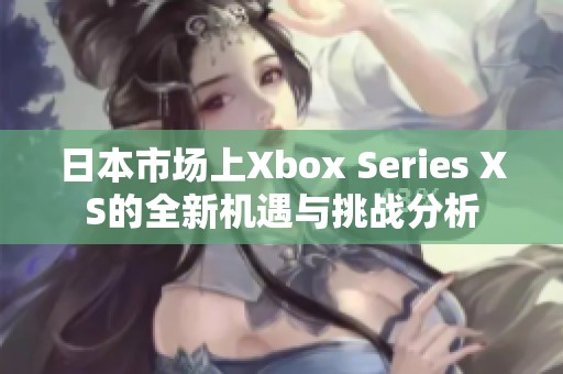 日本市场上Xbox Series XS的全新机遇与挑战分析