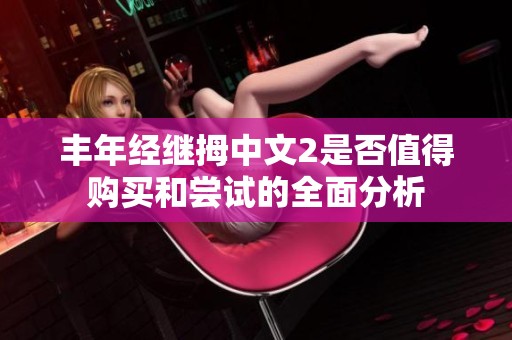 丰年经继拇中文2是否值得购买和尝试的全面分析