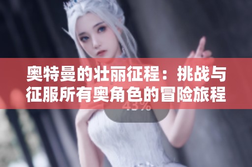 奥特曼的壮丽征程：挑战与征服所有奥角色的冒险旅程