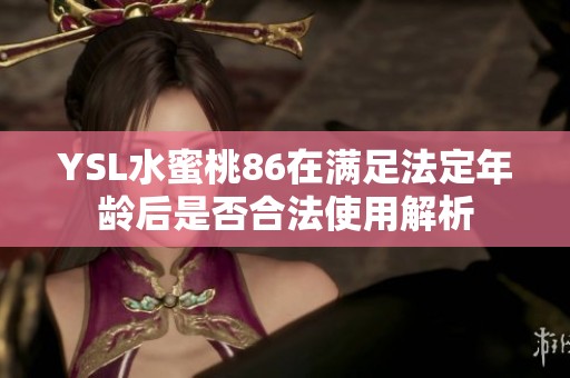 YSL水蜜桃86在满足法定年龄后是否合法使用解析