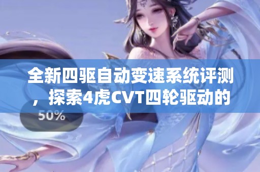 全新四驱自动变速系统评测，探索4虎CVT四轮驱动的魅力