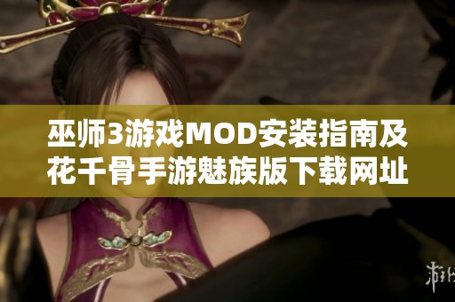 巫师3游戏MOD安装指南及花千骨手游魅族版下载网址分享