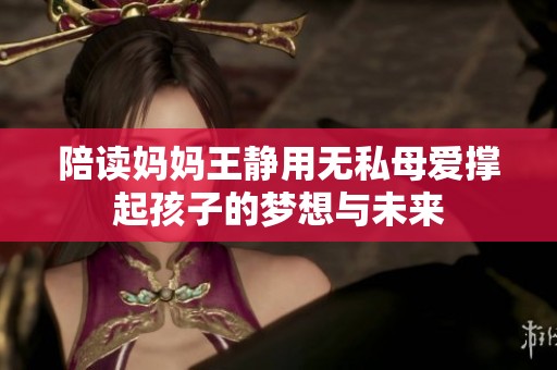陪读妈妈王静用无私母爱撑起孩子的梦想与未来